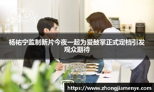 008PG国际杨祐宁监制新片今夜一起为爱鼓掌正式定档引发观众期待
